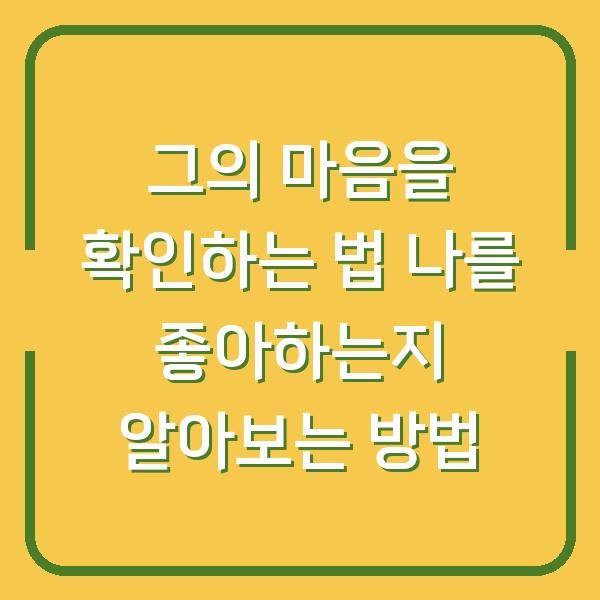 그의 마음을 확인하는 법 나를 좋아하는지 알아보는 방법