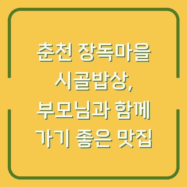 춘천 장독마을 시골밥상, 부모님과 함께 가기 좋은 맛집