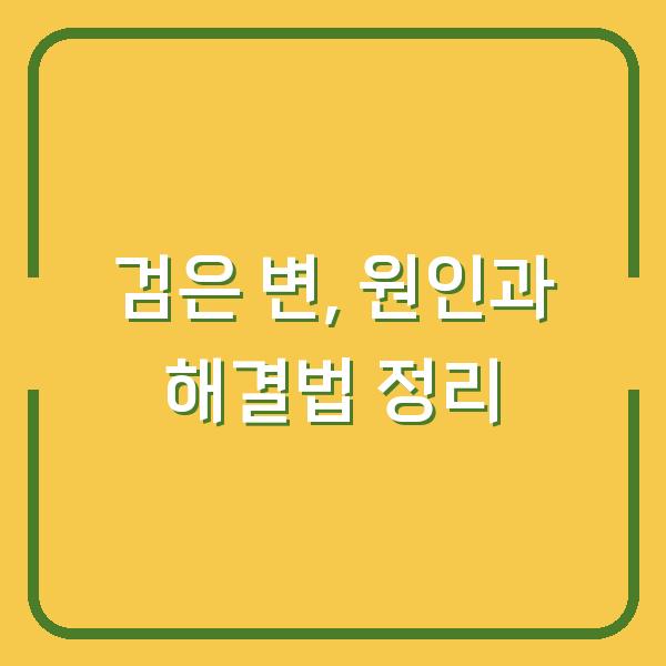 검은 변, 원인과 해결법 정리