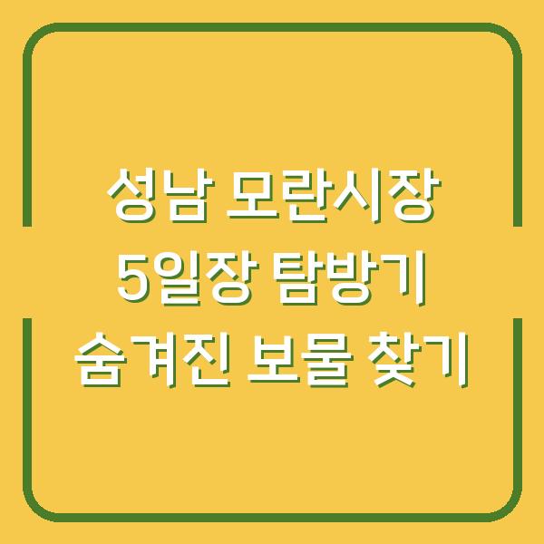 성남 모란시장 5일장 탐방기 숨겨진 보물 찾기