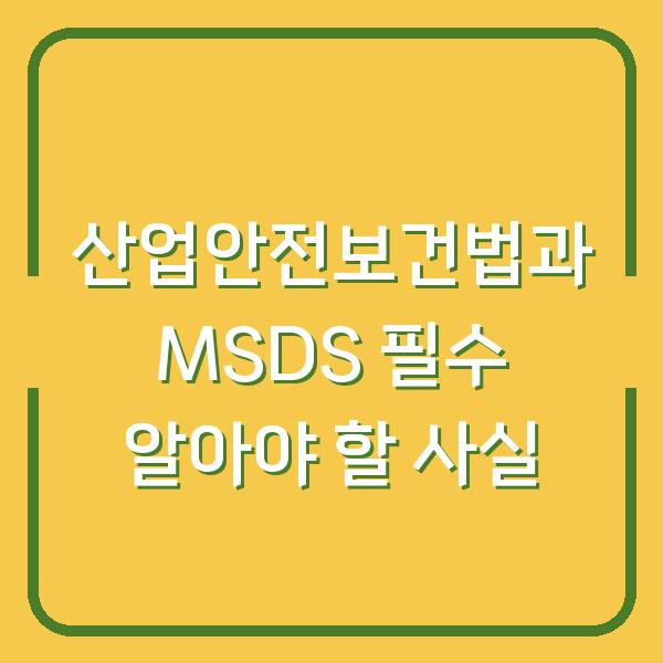 산업안전보건법과 MSDS 필수 알아야 할 사실