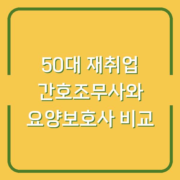 50대 재취업 간호조무사와 요양보호사 비교