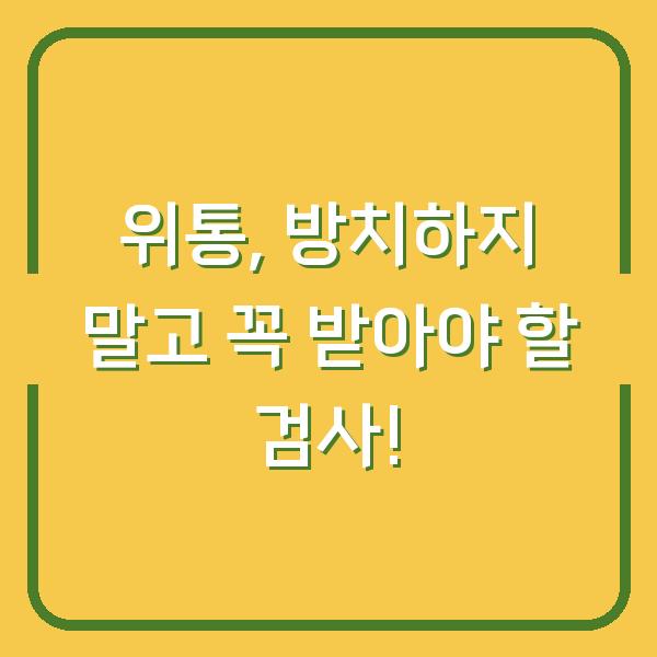 위통, 방치하지 말고 꼭 받아야 할 검사!