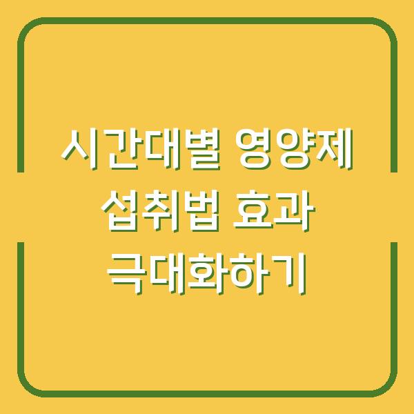 시간대별 영양제 섭취법 효과 극대화하기