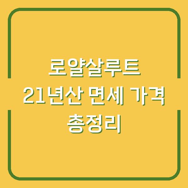 로얄살루트 21년산 면세 가격 총정리