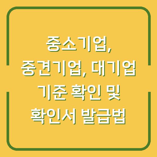 중소기업, 중견기업, 대기업 기준 확인 및 확인서 발급법