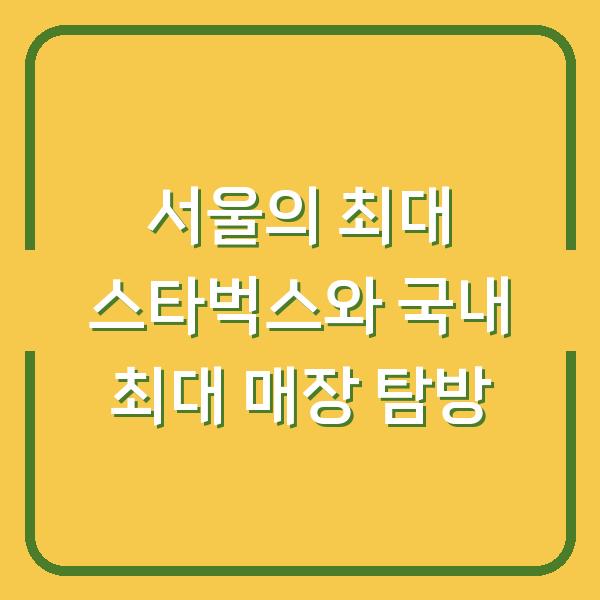 서울의 최대 스타벅스와 국내 최대 매장 탐방