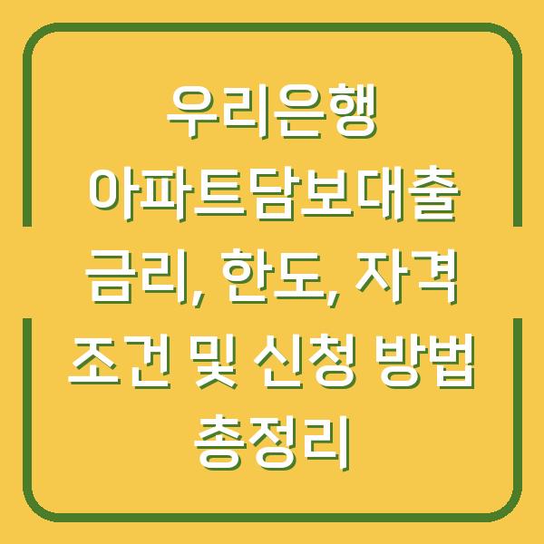 우리은행 아파트담보대출 금리, 한도, 자격 조건 및 신청 방법 총정리