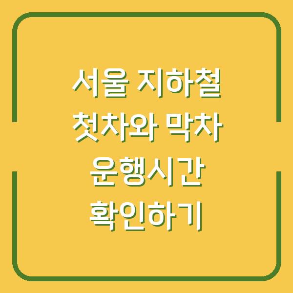 서울 지하철 첫차와 막차 운행시간 확인하기