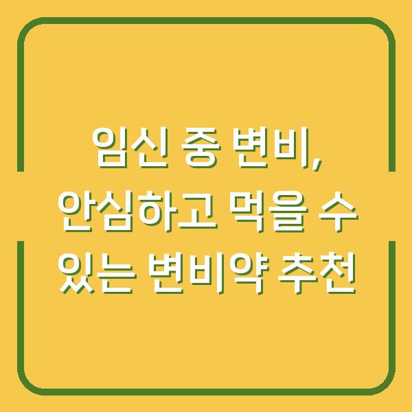 임신 중 변비, 안심하고 먹을 수 있는 변비약 추천
