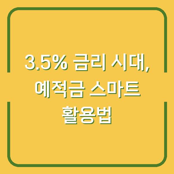 3.5% 금리 시대, 예적금 스마트 활용법