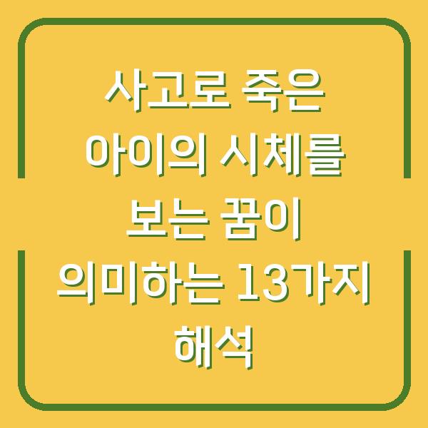 사고로 죽은 아이의 시체를 보는 꿈이 의미하는 13가지 해석