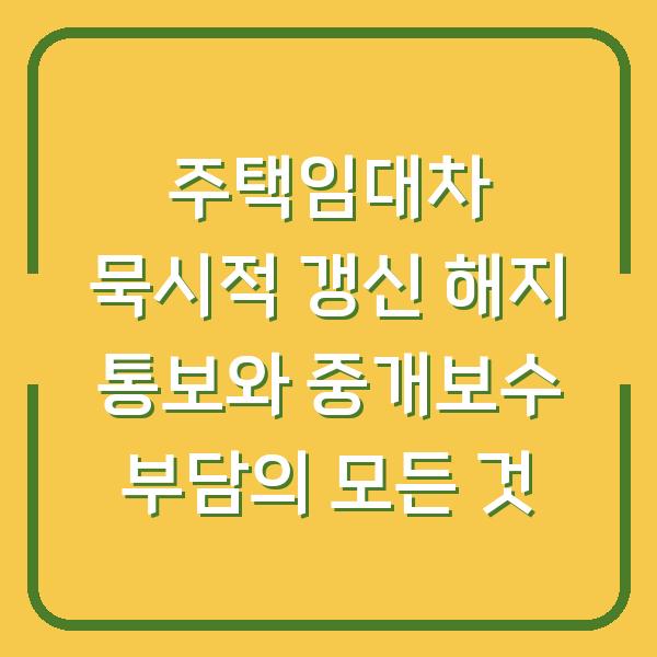 주택임대차 묵시적 갱신 해지 통보와 중개보수 부담의 모든 것