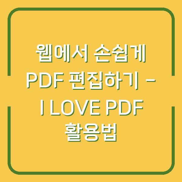 웹에서 손쉽게 PDF 편집하기 – I LOVE PDF 활용법