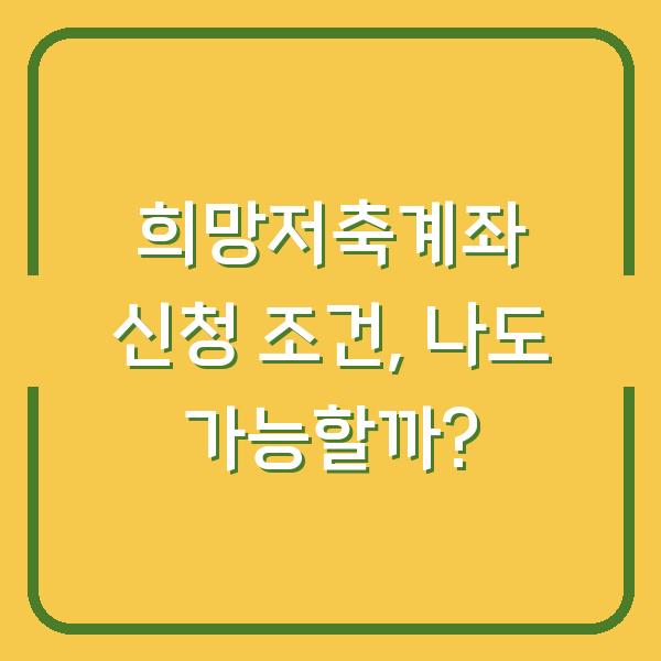 희망저축계좌 신청 조건, 나도 가능할까?