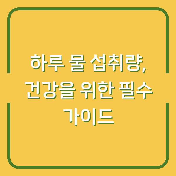 하루 물 섭취량, 건강을 위한 필수 가이드