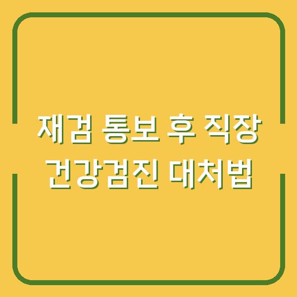 재검 통보 후 직장 건강검진 대처법