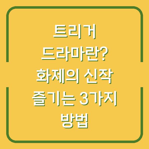 트리거 드라마란? 화제의 신작 즐기는 3가지 방법