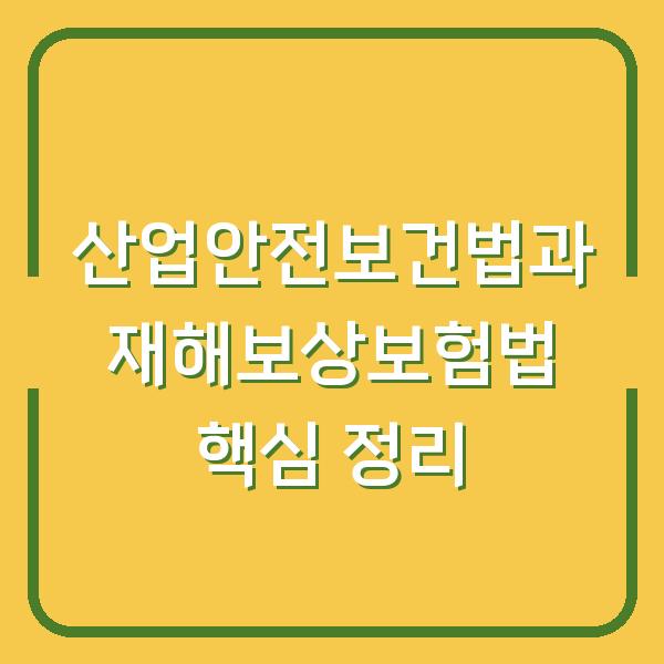 산업안전보건법과 재해보상보험법 핵심 정리