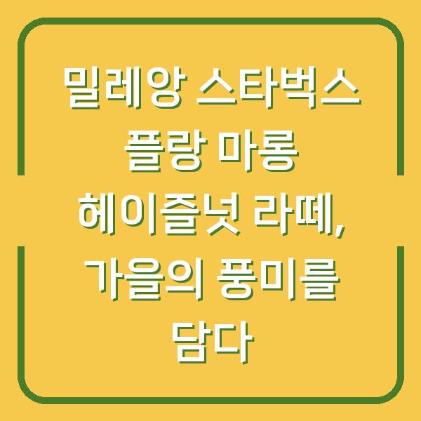 밀레앙 스타벅스 플랑 마롱 헤이즐넛 라떼, 가을의 풍미를 담다