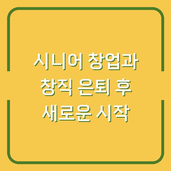 시니어 창업과 창직 은퇴 후 새로운 시작