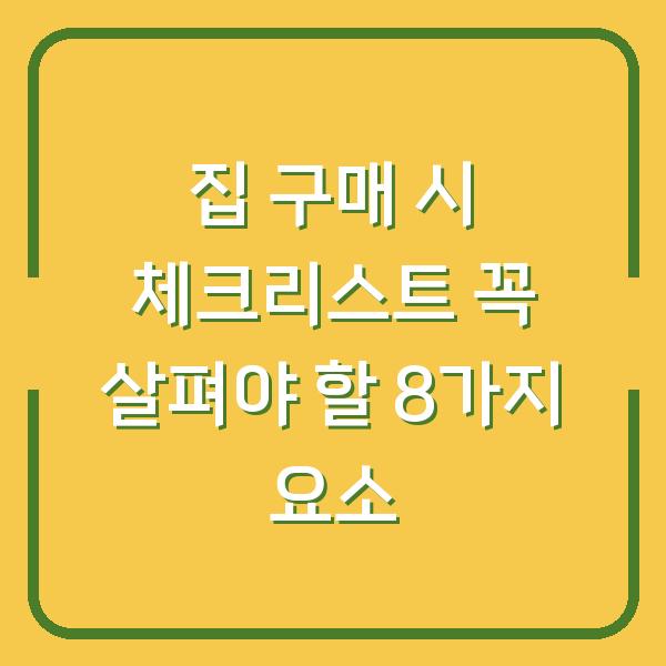집 구매 시 체크리스트 꼭 살펴야 할 8가지 요소