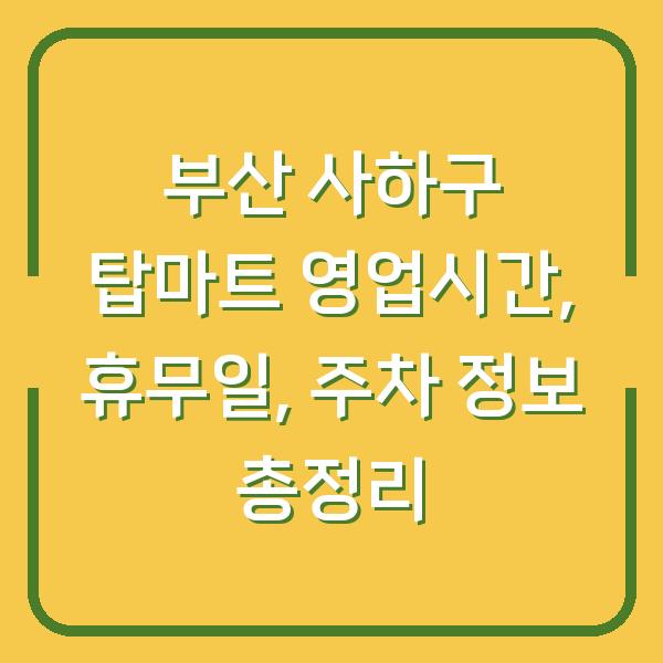 부산 사하구 탑마트 영업시간, 휴무일, 주차 정보 총정리