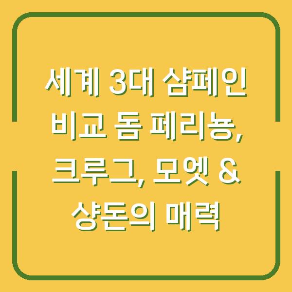 세계 3대 샴페인 비교 돔 페리뇽, 크루그, 모엣 & 샹돈의 매력