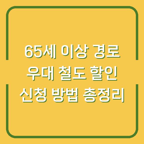 65세 이상 경로 우대 철도 할인 신청 방법 총정리