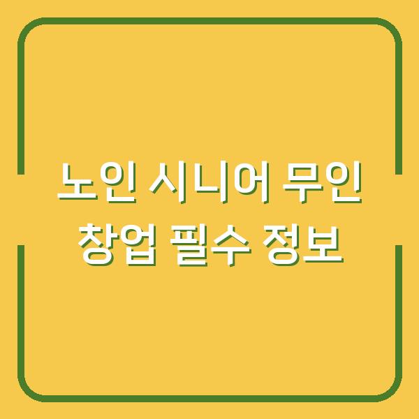 노인 시니어 무인 창업 필수 정보