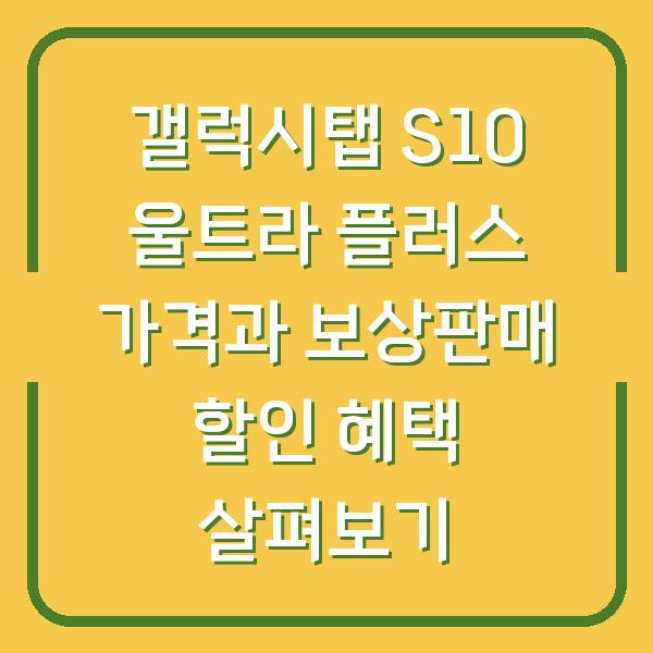 갤럭시탭 S10 울트라 플러스 가격과 보상판매 할인 혜택 살펴보기