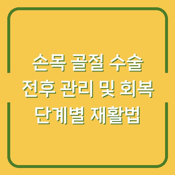 손목 골절 수술 전후 관리 및 회복 단계별 재활법