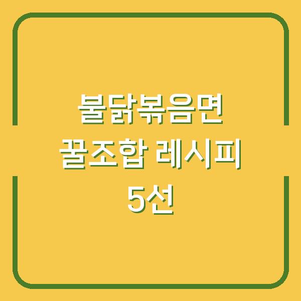 불닭볶음면 꿀조합 레시피 5선
