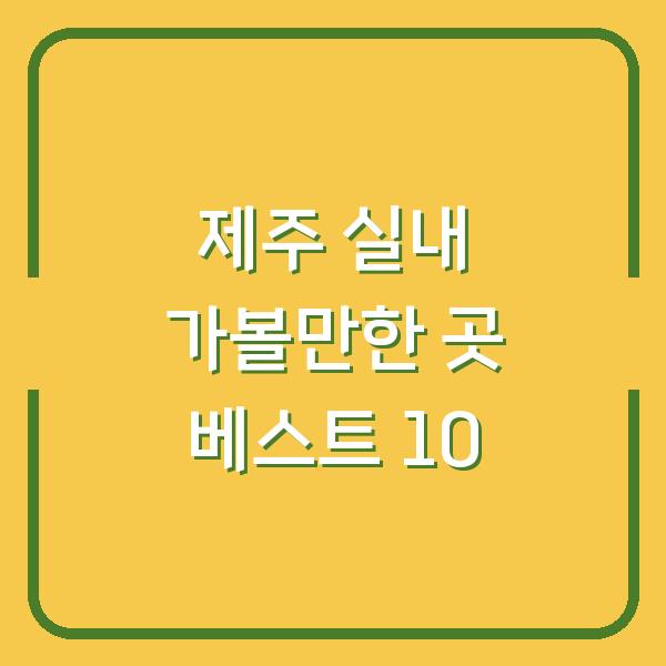 제주 실내 가볼만한 곳 베스트 10