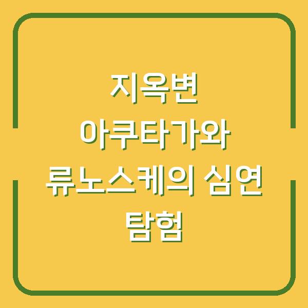 지옥변 아쿠타가와 류노스케의 심연 탐험