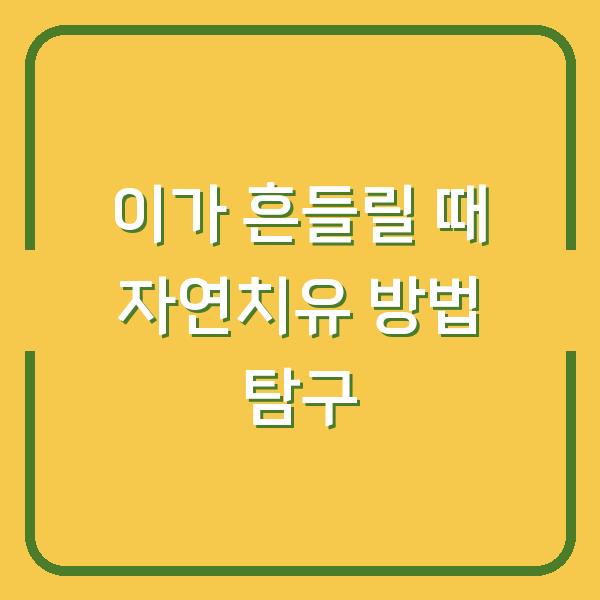 이가 흔들릴 때 자연치유 방법 탐구
