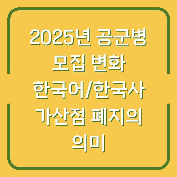 2025년 공군병 모집 변화 한국어/한국사 가산점 폐지의 의미