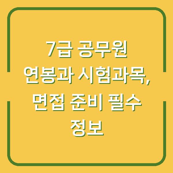7급 공무원 연봉과 시험과목, 면접 준비 필수 정보
