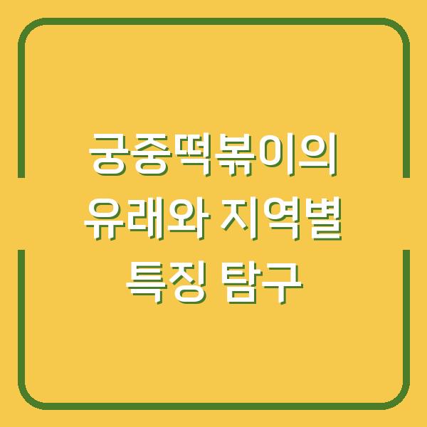 궁중떡볶이의 유래와 지역별 특징 탐구