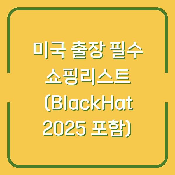 미국 출장 필수 쇼핑리스트 (BlackHat 2025 포함)