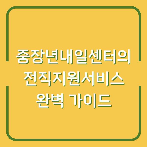 중장년내일센터의 전직지원서비스 완벽 가이드