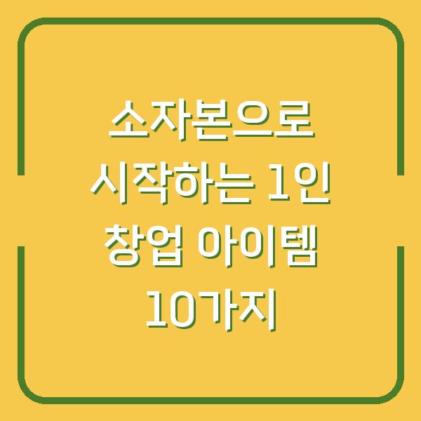 소자본으로 시작하는 1인 창업 아이템 10가지