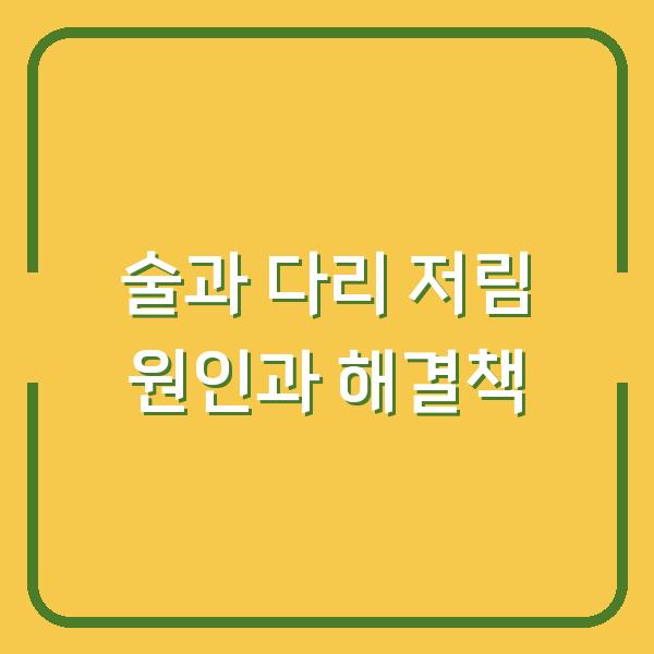 술과 다리 저림 원인과 해결책