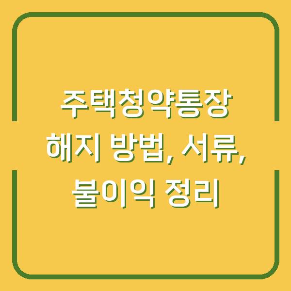 주택청약통장 해지 방법, 서류, 불이익 정리
