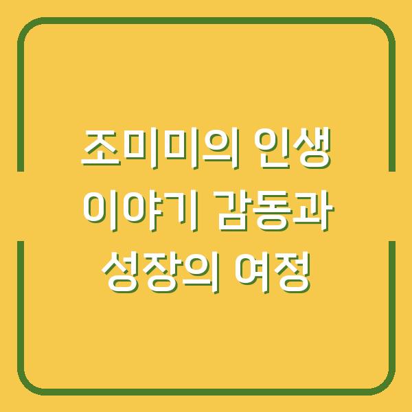 조미미의 인생 이야기 감동과 성장의 여정