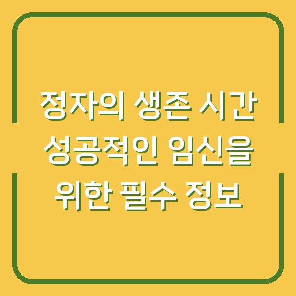 정자의 생존 시간 성공적인 임신을 위한 필수 정보