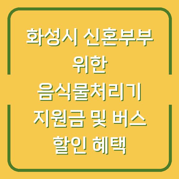 화성시 신혼부부 위한 음식물처리기 지원금 및 버스 할인 혜택