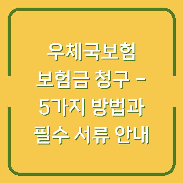 우체국보험 보험금 청구 – 5가지 방법과 필수 서류 안내