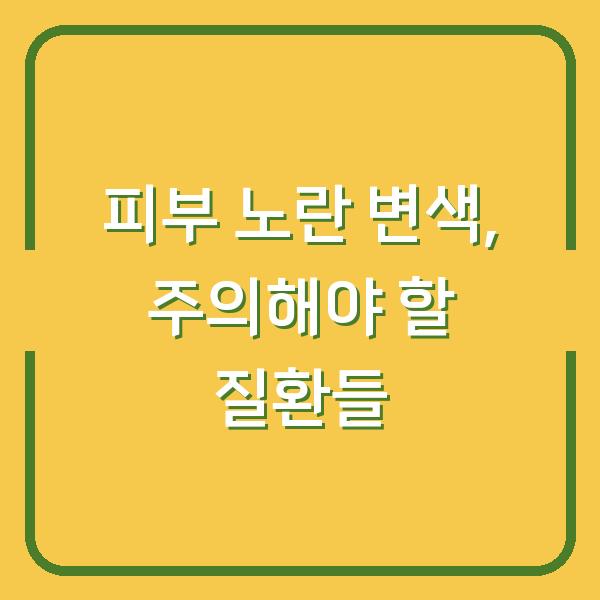 피부 노란 변색, 주의해야 할 질환들