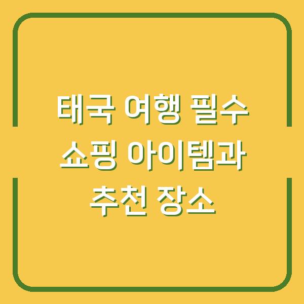 태국 여행 필수 쇼핑 아이템과 추천 장소